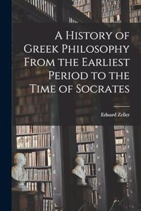 History of Greek Philosophy From the Earliest Period to the Time of Socrates