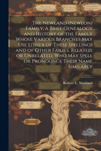 Newland (Newlon) Family, a Brief Genealogy and History of the Family Whose Various Branches May Use Either of These Spellings and of Other Failies, Related, or Unrelated, Who May Spell or Pronounce Their Name Similarly