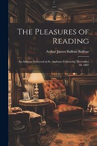 Pleasures of Reading: An Address Delivered at St. Andrews University, December 10, 1887