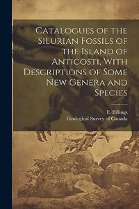 Catalogues of the Silurian Fossils of the Island of Anticosti, With Descriptions of Some new Genera and Species