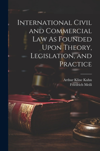 International Civil and Commercial Law As Founded Upon Theory, Legislation, and Practice