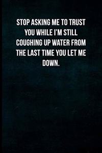 Stop asking me to trust you while I'm still coughing up water from the last time you let me down.