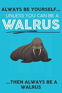 Always Be Your Self Unless You Can Be A Walrus Then Always Be A Walrus: Cute Walrus Lovers Journal / Notebook / Diary / Birthday Gift (6x9 - 110 Blank Lined Pages)