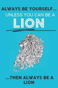 Always Be Your Self Unless You Can Be A Lion Then Always Be A Lion
