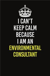 I Can�t Keep Calm Because I Am An Environmental Consultant