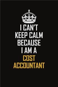 I Can't Keep Calm Because I Am A Cost Accountant
