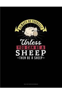 Always Be Yourself Unless You Can Be A Sheep Then Be A Sheep