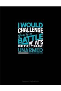 I Would Challenge You To A Battle Of Wits, But I See You Are Unarmed