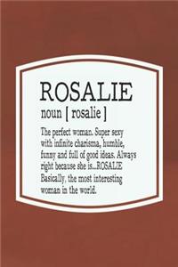 Rosalie Noun [ Rosalie ] the Perfect Woman Super Sexy with Infinite Charisma, Funny and Full of Good Ideas. Always Right Because She Is... Rosalie