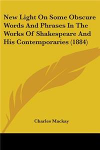New Light On Some Obscure Words And Phrases In The Works Of Shakespeare And His Contemporaries (1884)