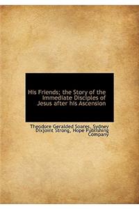 His Friends; The Story of the Immediate Disciples of Jesus After His Ascension