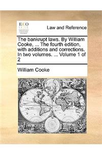 The bankrupt laws. By William Cooke, ... The fourth edition, with additions and corrections. In two volumes. ... Volume 1 of 2