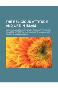 The Religious Attitude and Life in Islam; Being the Haskell Lectures on Comparative Religion Delivered Before the University of Chicago in 1906
