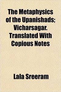 The Metaphysics of the Upanishads; Vicharsagar. Translated with Copious Notes