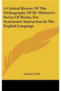 A Critical Review of the Orthography of Dr. Webster's Series of Books, for Systematic Instruction in the English Language