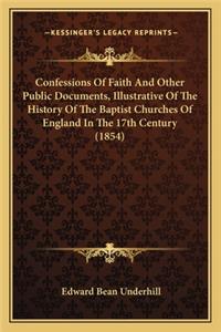 Confessions Of Faith And Other Public Documents, Illustrative Of The History Of The Baptist Churches Of England In The 17th Century (1854)