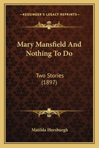 Mary Mansfield And Nothing To Do: Two Stories (1897)