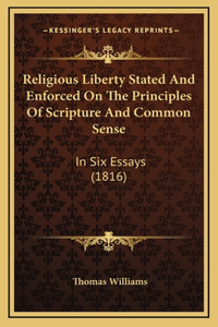 Religious Liberty Stated And Enforced On The Principles Of Scripture And Common Sense