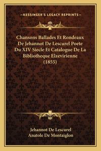 Chansons Ballades Et Rondeaux de Jehannot de Lescurel Poete Du XIV Siecle Et Catalogue de La Bibliotheque Elzevirienne (1855)