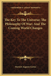 The Key To The Universe; The Philosophy Of War; And The Coming World Changes
