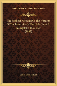 The Book Of Accounts Of The Wardens Of The Fraternity Of The Holy Ghost In Basingstoke, 1557-1654 (1882)