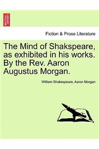 The Mind of Shakspeare, as Exhibited in His Works. by the REV. Aaron Augustus Morgan.