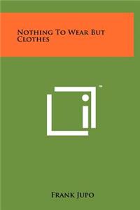 Nothing to Wear But Clothes