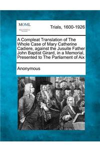 Compleat Translation of the Whole Case of Mary Catherine Cadiere, Against the Jusuite Father John Baptist Girard, in a Memorial, Presented to the Parliament of AIX