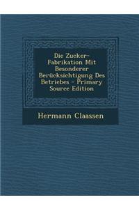 Die Zucker-Fabrikation Mit Besonderer Berucksichtigung Des Betriebes