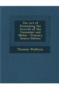 The Art of Promoting the Growth of the Cucumber and Melon - Primary Source Edition
