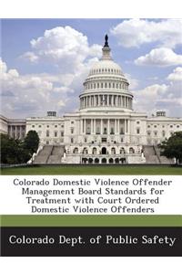 Colorado Domestic Violence Offender Management Board Standards for Treatment with Court Ordered Domestic Violence Offenders