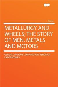 Metallurgy and Wheels; The Story of Men, Metals and Motors