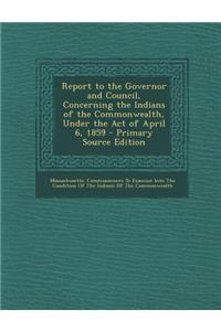 Report to the Governor and Council, Concerning the Indians of the Commonwealth, Under the Act of April 6, 1859