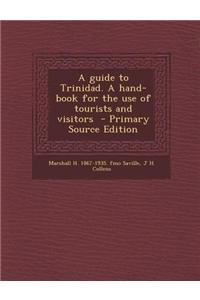 A Guide to Trinidad. a Hand-Book for the Use of Tourists and Visitors