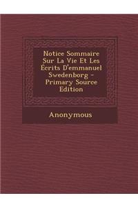 Notice Sommaire Sur La Vie Et Les Ecrits D'Emmanuel Swedenborg - Primary Source Edition