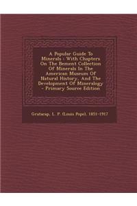 A Popular Guide to Minerals: With Chapters on the Bement Collection of Minerals in the American Museum of Natural History, and the Development of Mineralogy