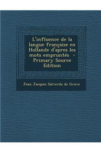 L'Influence de La Langue Francaise En Hollande D'Apres Les Mots Empruntes - Primary Source Edition