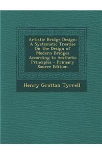 Artistic Bridge Design: A Systematic Treatise on the Design of Modern Bridges According to Aesthetic Principles