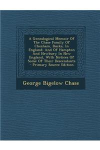 A Genealogical Memoir of the Chase Family of Chesham, Bucks, in England: And of Hampton and Newbury in New England, with Notices of Some of Their Descendants - Primary Source Edition