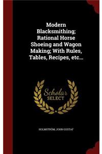 Modern Blacksmithing; Rational Horse Shoeing and Wagon Making; With Rules, Tables, Recipes, Etc...