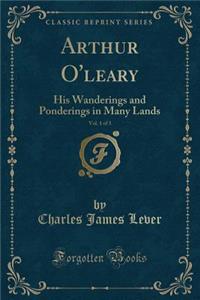 Arthur O'Leary, Vol. 1 of 3: His Wanderings and Ponderings in Many Lands (Classic Reprint)
