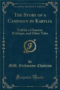 The Story of a Campaign in Kabylia: Told by a Chasseur d'Afrique, and Other Tales (Classic Reprint)