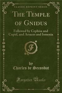 The Temple of Gnidus: Followed by Cephisa and Cupid, and Arsaces and Ismenia (Classic Reprint)