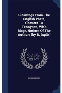 Gleanings from the English Poets, Chaucer to Tennyson, with Biogr. Notices of the Authors [By R. Inglis]