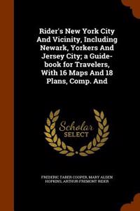 Rider's New York City and Vicinity, Including Newark, Yorkers and Jersey City; A Guide-Book for Travelers, with 16 Maps and 18 Plans, Comp. and