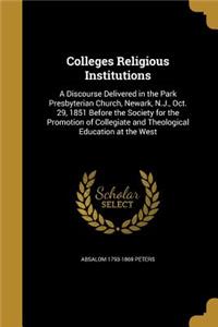 Colleges Religious Institutions: A Discourse Delivered in the Park Presbyterian Church, Newark, N.J., Oct. 29, 1851 Before the Society for the Promotion of Collegiate and Theologica