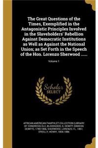 The Great Questions of the Times, Exemplified in the Antagonistic Principles Involved in the Slaveholders' Rebellion Against Democratic Institutions as Well as Against the National Union; as Set Forth in the Speech of the Hon. Lorenzo Sherwood ....