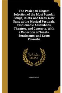 The Posie; an Elegant Selection of the Most Popular Songs, Duets, and Glees, Now Sung at the Musical Festivals, Fashionable Assemblies, Theatres, and Concerts. With a Collection of Toasts, Sentiments, and Scots Proverbs