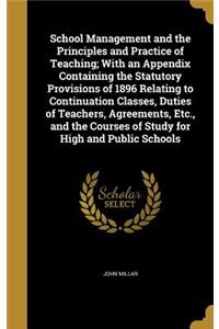 School Management and the Principles and Practice of Teaching; With an Appendix Containing the Statutory Provisions of 1896 Relating to Continuation Classes, Duties of Teachers, Agreements, Etc., and the Courses of Study for High and Public Schools