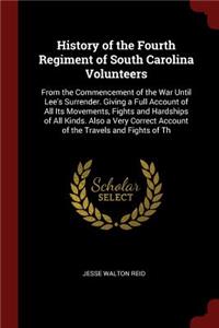 History of the Fourth Regiment of South Carolina Volunteers: From the Commencement of the War Until Lee's Surrender. Giving a Full Account of All Its Movements, Fights and Hardships of All Kinds. Also a Very C